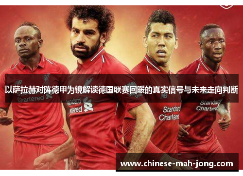 以萨拉赫对阵德甲为镜解读德国联赛回暖的真实信号与未来走向判断