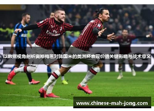 以数据视角剖析奥斯梅恩对阵国米的美洲杯表现价值关键影响与战术意义