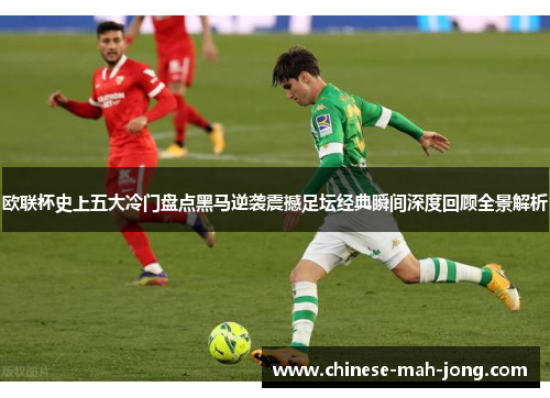 欧联杯史上五大冷门盘点黑马逆袭震撼足坛经典瞬间深度回顾全景解析