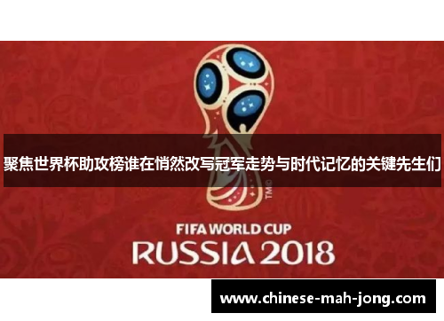 聚焦世界杯助攻榜谁在悄然改写冠军走势与时代记忆的关键先生们