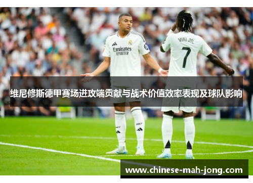 维尼修斯德甲赛场进攻端贡献与战术价值效率表现及球队影响