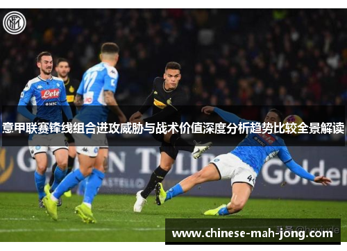 意甲联赛锋线组合进攻威胁与战术价值深度分析趋势比较全景解读