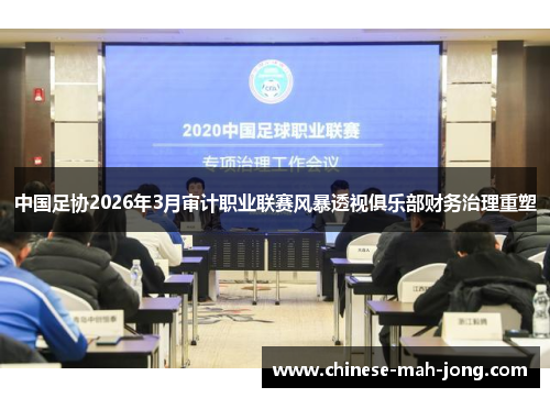 中国足协2026年3月审计职业联赛风暴透视俱乐部财务治理重塑