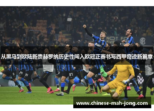 从黑马到欧陆新贵赫罗纳历史性闯入欧冠正赛书写西甲奇迹新篇章