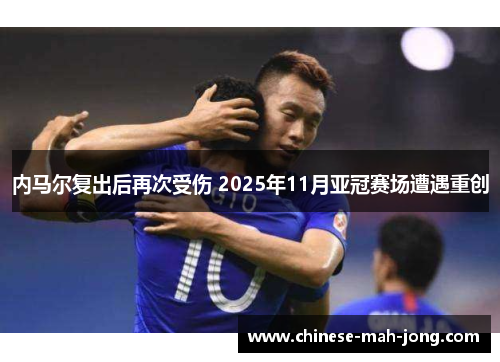内马尔复出后再次受伤 2025年11月亚冠赛场遭遇重创