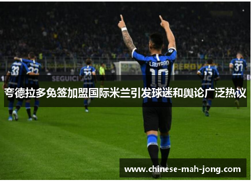 夸德拉多免签加盟国际米兰引发球迷和舆论广泛热议