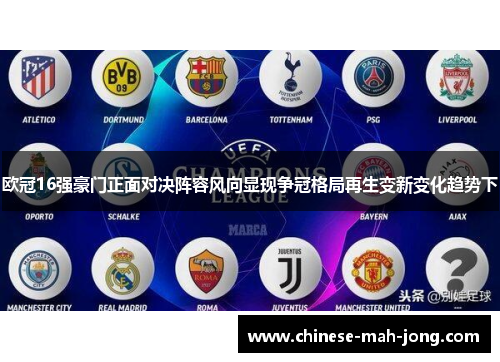 欧冠16强豪门正面对决阵容风向显现争冠格局再生变新变化趋势下