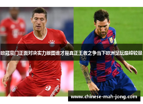 欧冠豪门正面对决实力版图谁才是真正王者之争当下欧洲足坛巅峰较量