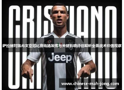 萨拉赫对阵尤文亚冠比赛临场发挥与关键影响评估解析全面战术价值观察