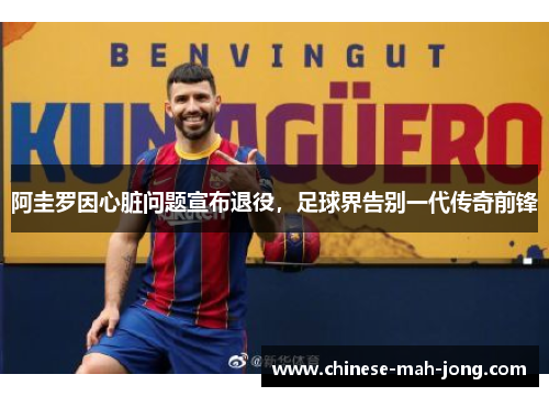 阿圭罗因心脏问题宣布退役，足球界告别一代传奇前锋