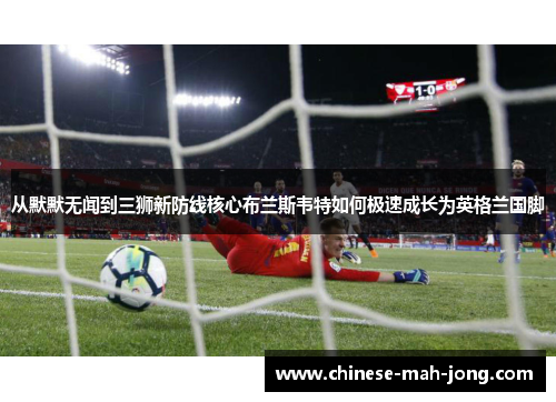 从默默无闻到三狮新防线核心布兰斯韦特如何极速成长为英格兰国脚