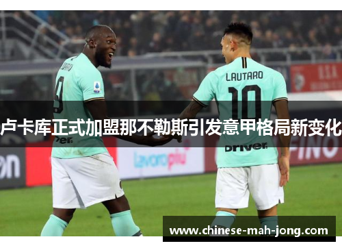卢卡库正式加盟那不勒斯引发意甲格局新变化 卢卡库正式加盟那不勒斯引发意甲格局新变化