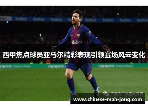 西甲焦点球员亚马尔精彩表现引领赛场风云变化 西甲焦点球员亚马尔精彩表现引领赛场风云变化