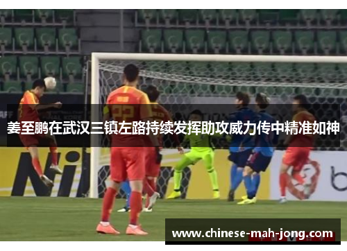 姜至鹏在武汉三镇左路持续发挥助攻威力传中精准如神 姜至鹏在武汉三镇左路持续发挥助攻威力传中精准如神