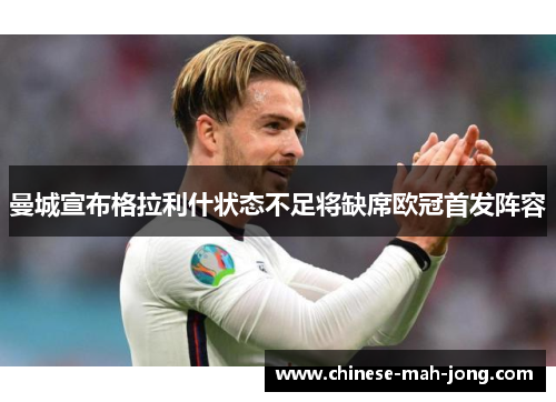 曼城宣布格拉利什状态不足将缺席欧冠首发阵容 曼城宣布格拉利什状态不足将缺席欧冠首发阵容