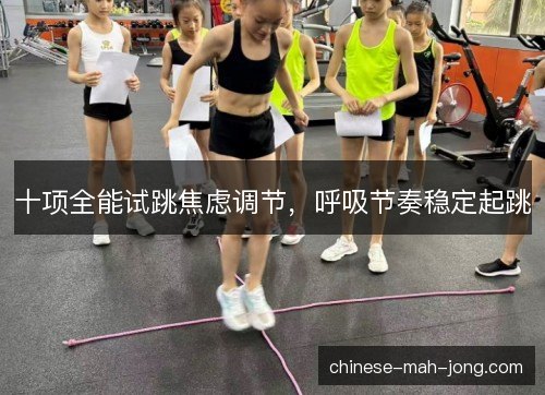 十项全能试跳焦虑调节,呼吸节奏稳定起跳 十项全能试跳焦虑调节,呼吸节奏稳定起跳